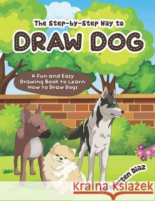 The step-by-step Way to Draw Dog: A Fun and Easy Drawing Book to Learn How to Draw Dogs Kristen Diaz 9781705969588 Independently Published - książka