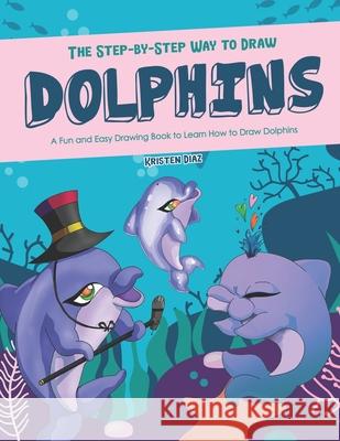 The Step-by-Step Way to Draw Dolphins: A Fun and Easy Drawing Book to Learn How to Draw Dolphins Kristen Diaz 9781672099752 Independently Published - książka
