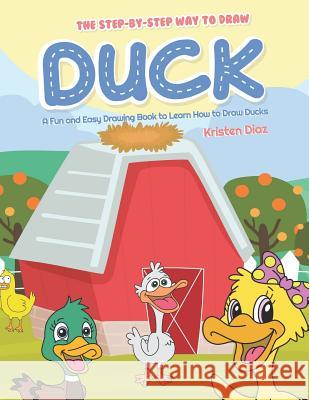 The Step-by-Step Way to Draw Duck: A Fun and Easy Drawing Book to Learn How to Draw Ducks Kristen Diaz 9781072000655 Independently Published - książka