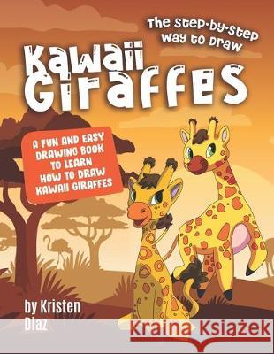 The Step-by-Step Way to Draw Kawaii Giraffes: A Fun and Easy Drawing Book to Learn How to Draw Kawaii Giraffes Kristen Diaz 9781710421484 Independently Published - książka