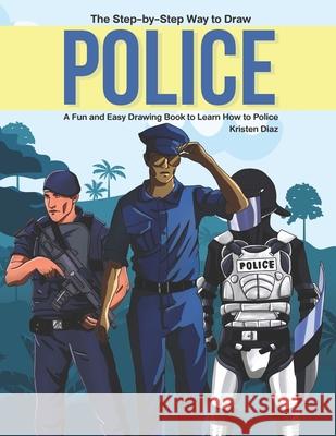 The Step-by-Step Way to Draw Police: A Fun and Easy Drawing Book to Learn How to Police Kristen Diaz 9781689039581 Independently Published - książka
