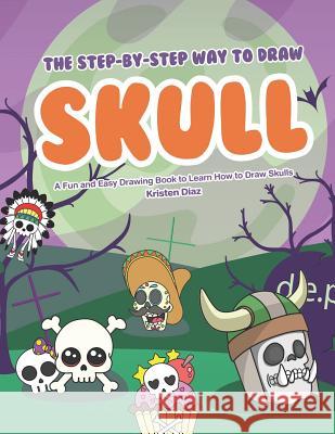 The Step-by-Step Way to Draw Skull: A Fun and Easy Drawing Book to Learn How to Draw Skulls Kristen Diaz 9781078405041 Independently Published - książka