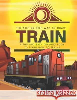 The Step-by-Step Way to Draw Train: A Fun and Easy Drawing Book to Learn How to Draw Trains Kristen Diaz 9781693070341 Independently Published - książka