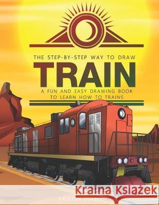 The Step-by-Step Way to Draw Train: A Fun and Easy Drawing Book to Learn How to Draw Trains Kristen Diaz 9781693070471 Independently Published - książka