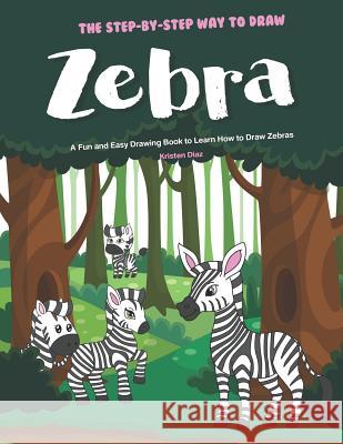 The Step-by-Step Way to Draw Zebra: A Fun and Easy Drawing Book to Learn How to Draw Zebras Kristen Diaz 9781072889137 Independently Published - książka