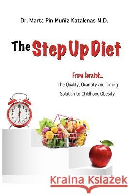 The Step Up Diet: From Scratch ... The Quality, Quantity and Timing Solution to Childhood Obesity Katalenas M. D., Marta Pin Muniz 9781481179133 Createspace - książka