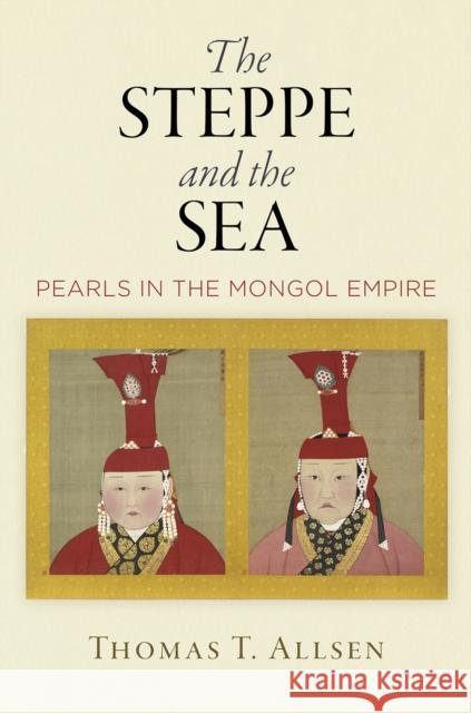 The Steppe and the Sea: Pearls in the Mongol Empire Thomas T. Allsen 9780812251173 University of Pennsylvania Press - książka