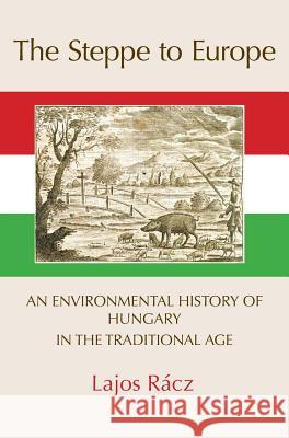 The Steppe to Europe: An Environmental History of Hungary in the Traditional Age Lajos Racz, Alan Campbell 9781874267768 White Horse Press - książka