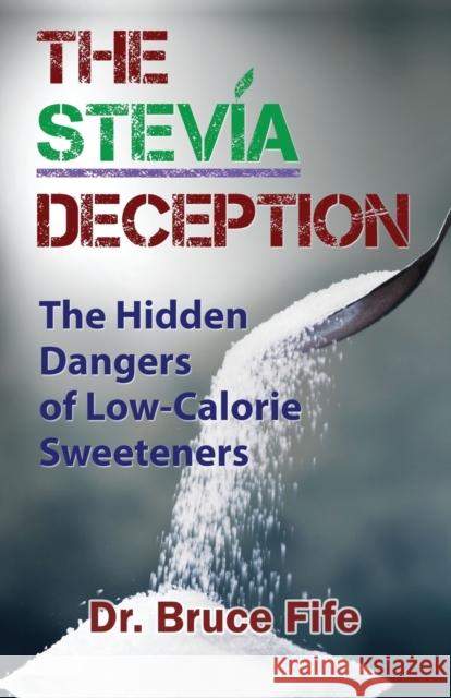 The Stevia Deception: The Hidden Dangers of Low-Calorie Sweeteners Bruce Fife 9781936709113 Piccadilly Books - książka