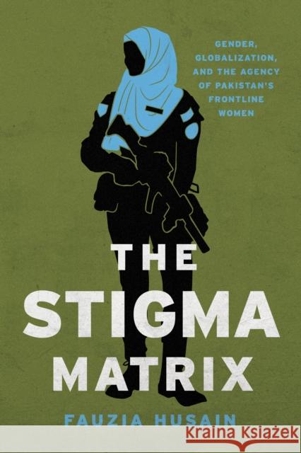 The Stigma Matrix: Gender, Globalization, and Pakistan's Frontline Women Husain, Fauzia 9781503632370 Stanford University Press - książka