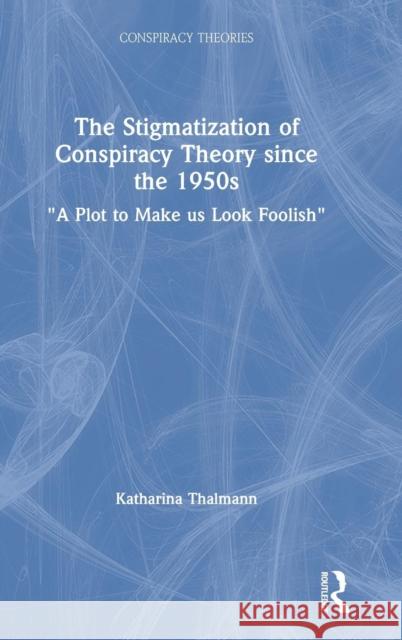 The Stigmatization of Conspiracy Theory Since the 1950s: A Plot to Make Us Look Foolish Thalmann, Katharina 9781138346802 Routledge - książka