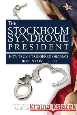 The Stockholm Syndrome President: How Trump Triggered Obama's Hidden Confession Andrew G. Hodge 9781539749738 Createspace Independent Publishing Platform - książka