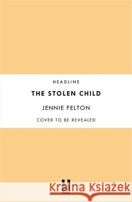 The Stolen Child: The most heartwrenching and heartwarming saga you'll read this year Jennie Felton   9781472256430 Headline Publishing Group - książka