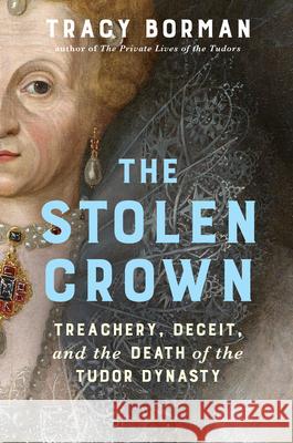 The Stolen Crown: Treachery, Deceit, and the Death of the Tudor Dynasty Tracy Borman 9780802165909 Atlantic Monthly Press - książka