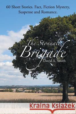 The Stonnall Brigade: 60 Short Stories. Fact, Fiction Mystery, Suspense and Romance. David S. Smith 9781504935258 Authorhouse - książka