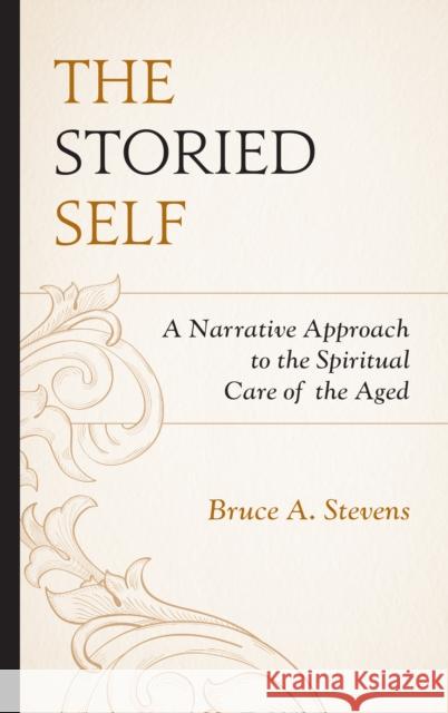 The Storied Self: A Narrative Approach to the Spiritual Care of the Aged Bruce A. Stevens 9781978702738 Fortress Academic - książka