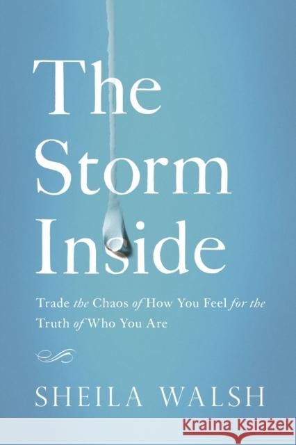 The Storm Inside: Trade the Chaos of How You Feel for the Truth of Who You Are Sheila Walsh 9780718081454 Thomas Nelson - książka