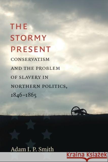 The Stormy Present: Conservatism and the Problem of Slavery in Northern Politics, 1846-1865 Adam I. P. Smith 9781469659084 University of North Carolina Press - książka