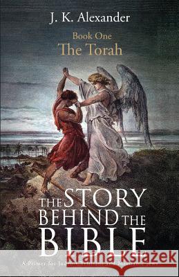 The Story Behind The Bible - Book One - The Torah: A Primer for Judeo-Christians and Messianic Jews J K Alexander 9781947247406 Yorkshire Publishing - książka