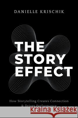 The Story Effect: How Storytelling Creates Connection & Drives Performance Danielle Krischik 9781544549712 Lioncrest Publishing - książka