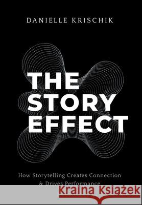 The Story Effect: How Storytelling Creates Connection & Drives Performance Danielle Krischik 9781544549729 Lioncrest Publishing - książka