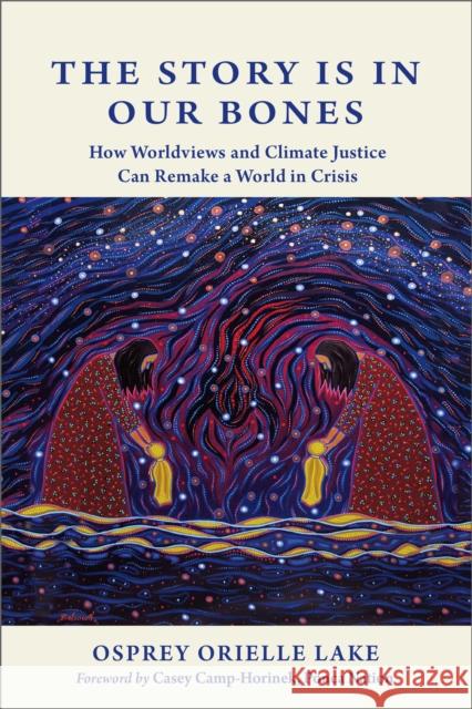 The Story is in Our Bones: How Worldviews and Climate Justice Can Remake a World in Crisis Osprey Orielle Lake 9780865719941 New Society Publishers - książka