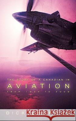 The Story of a Canadian in Aviation: From 1934 to 2009 Dick Chapman, Chapman 9781426927027 Trafford Publishing - książka