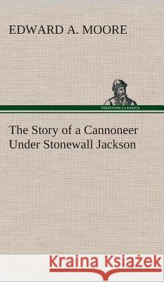 The Story of a Cannoneer Under Stonewall Jackson Edward a Moore 9783849521110 Tredition Classics - książka