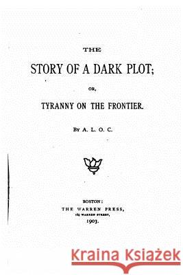 The Story of a Dark Plot or Tyranny on the Frontier A. L. O. C. 9781534945913 Createspace Independent Publishing Platform - książka