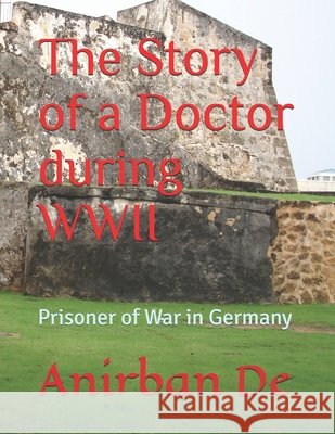 The Story of a Doctor during WWII: Prisoner of War in Germany De, Anirban 9798665417431 Independently Published - książka