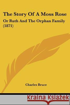 The Story Of A Moss Rose: Or Ruth And The Orphan Family (1871) Charles Bruce 9781437339673  - książka