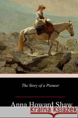 The Story of a Pioneer Anna Howard Shaw 9781984909152 Createspace Independent Publishing Platform - książka