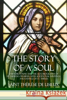 The Story of a Soul L'Histoire D'une Âme: The Autobiography of St. Thérèse of Lisieux: With Additional Writings and Sayings of St. Thérès de Lisieux, Saint Thérèse 9781387806355 Lulu.com - książka