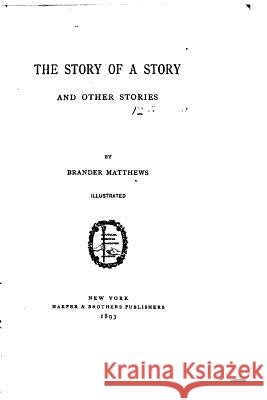 The Story of a Story, and Other Stories Brander Matthews 9781533207012 Createspace Independent Publishing Platform - książka