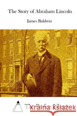 The Story of Abraham Lincoln James Baldwin The Perfect Library 9781514164808 Createspace - książka