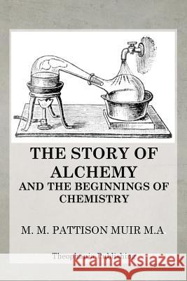 The Story of Alchemy and the Beginnings of Chemistry M. M. Pattison Muir 9781470082123 Createspace - książka