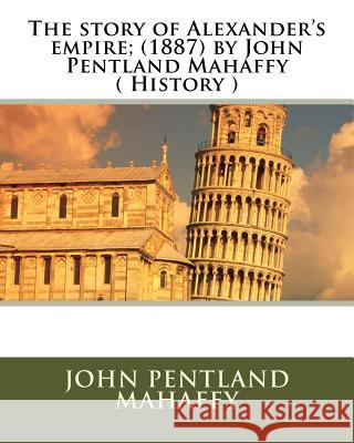 The story of Alexander's empire; (1887) by John Pentland Mahaffy ( History ) Mahaffy, John Pentland 9781530002429 Createspace Independent Publishing Platform - książka