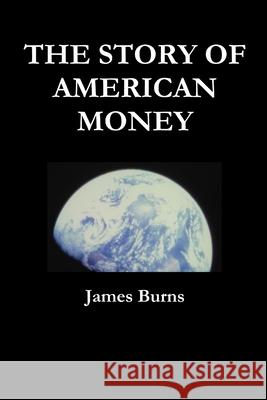The Story of American Money James Burns 9781365075445 Lulu.com - książka