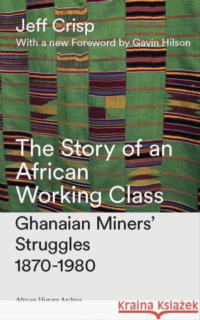 The Story of an African Working Class: Ghanaian Miners' Struggles 1870-1980 Crisp, Jeff 9781786990679 Zed Books - książka