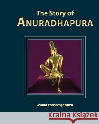 The Story of Anuradhapura: History of Anuradhapura Senani Ponnamperuma 9780987345127 Nsm Ponnamperuma - książka