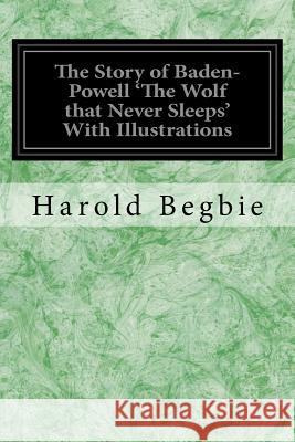 The Story of Baden-Powell 'The Wolf that Never Sleeps' With Illustrations Begbie, Harold 9781548369873 Createspace Independent Publishing Platform - książka