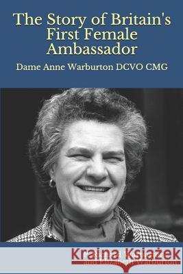 The Story of Britain's First Female Ambassador: Dame Anne Warburton Dcvo Cmg (Colour Edition) Elizabeth Warburton P. Richard Warburton 9781720331711 Createspace Independent Publishing Platform - książka