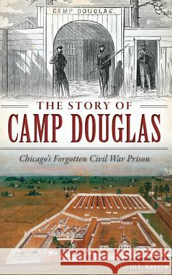 The Story of Camp Douglas: Chicago's Forgotten Civil War Prison David Keller 9781540213334 History Press Library Editions - książka