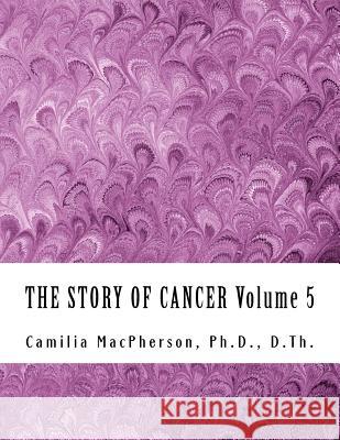 THE STORY OF CANCER Volume 5: Told using Automatic Drawings and Surreal Art MacPherson, Camilia 9781530548736 Createspace Independent Publishing Platform - książka