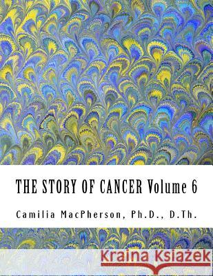 THE STORY OF CANCER Volume 6: Told using Automatic Drawings and Surreal Art MacPherson, Camilia 9781530549894 Createspace Independent Publishing Platform - książka