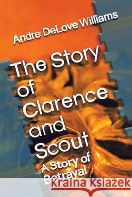 The Story of Clarence and Scout: A Story of Betrayal Andre Delove Williams   9781669877851 Xlibris Us - książka