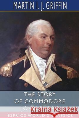 The Story of Commodore John Barry (Esprios Classics) Martin I. J. Griffin 9781006949814 Blurb - książka
