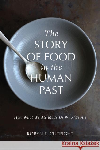 The Story of Food in the Human Past: How What We Ate Made Us Who We Are Robyn E. Cutright 9780817320829 University Alabama Press - książka