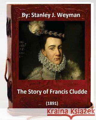 The Story of Francis Cludde (1891) By: Stanley J. Weyman Weyman, Stanley J. 9781533169976 Createspace Independent Publishing Platform - książka