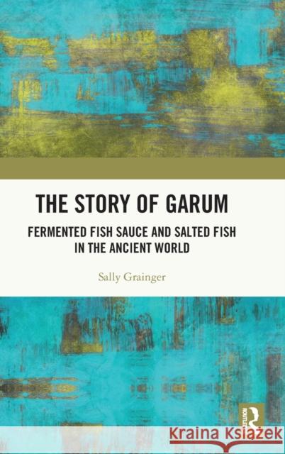 The Story of Garum: Fermented Fish Sauce and Salted Fish in the Ancient World Grainger, Sally 9781138284074 Routledge - książka